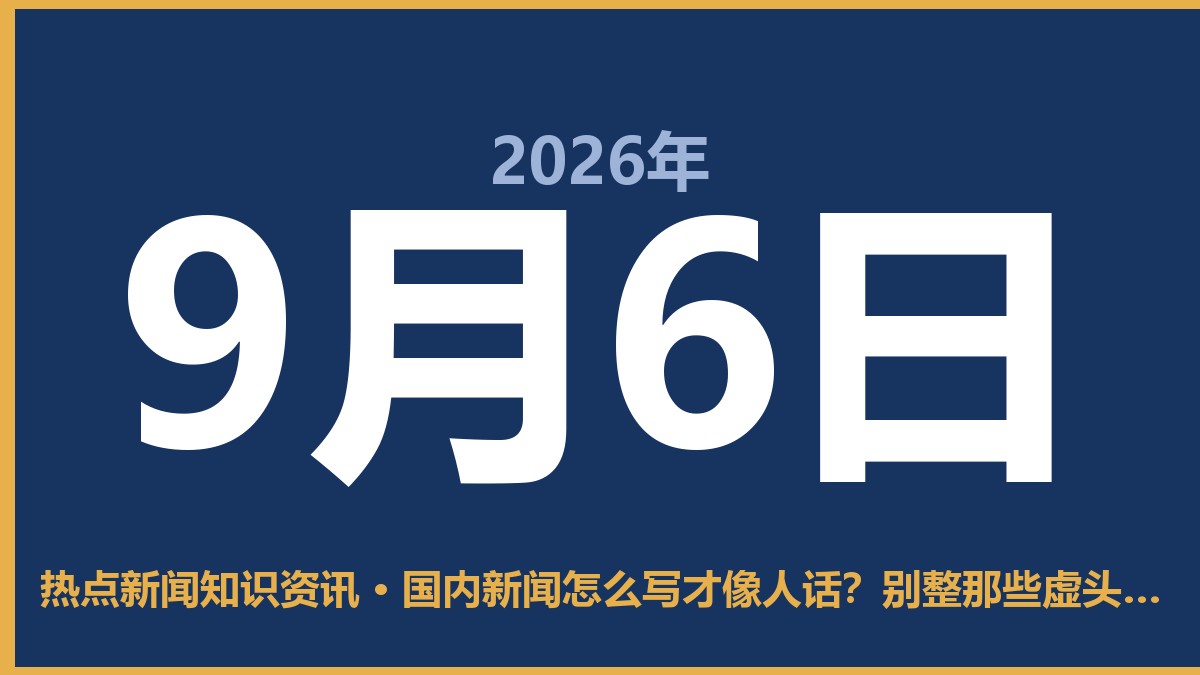 国内新闻怎么写才像人话?别整那些虚头巴脑的套话 9月6日 热点新闻知识资讯