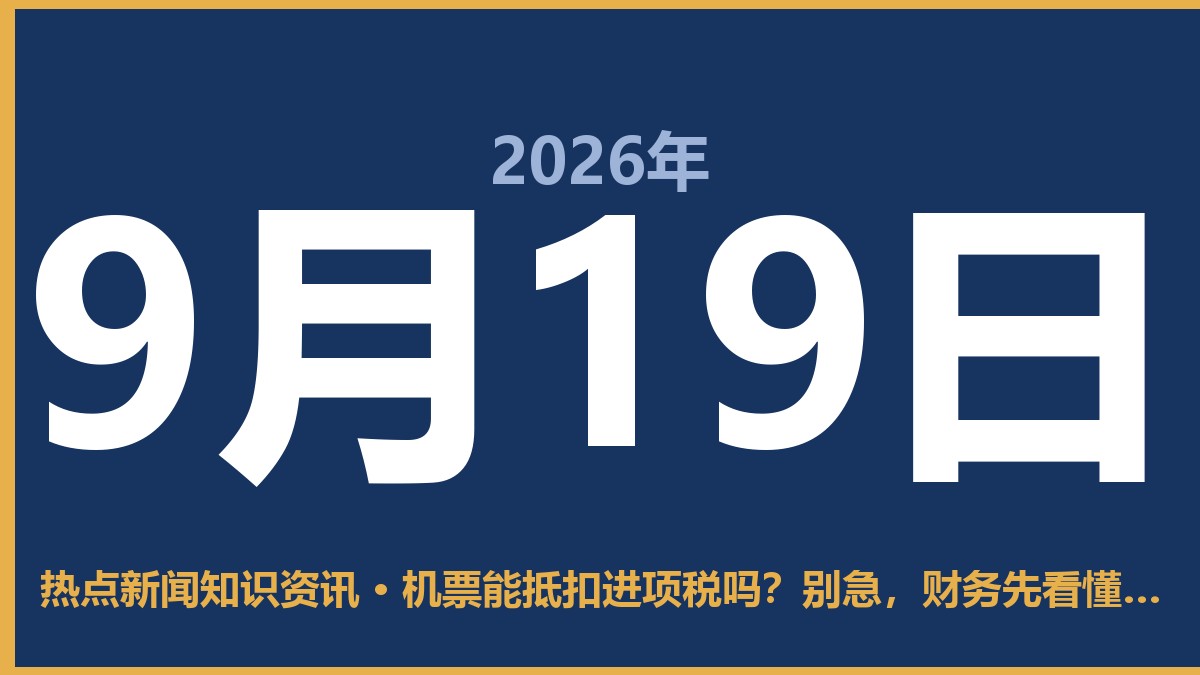 机票能抵扣进项税吗?别急,财务先看懂这几点再报账 9月19日 热点新闻知识资讯